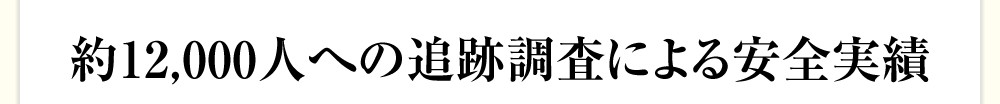 約12,000人への追跡調査による安全実績
