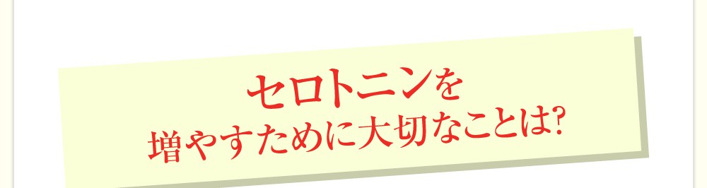 セロトニンを増やすために大切なことは?