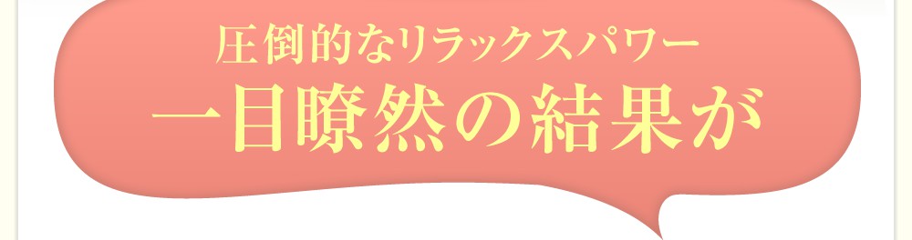 圧倒的なリラックスパワー 一目瞭然の結果が