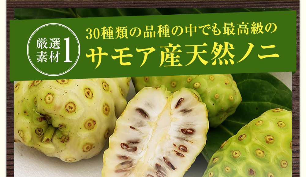 厳選素材1.30種類の品種の中でも最高級のサモア産天然ノニ