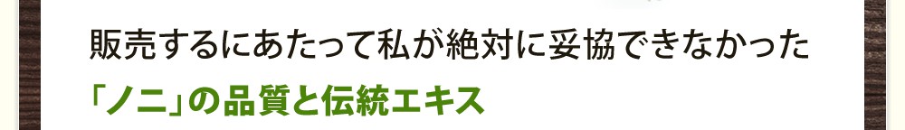 販売するにあたって私が絶対に妥協できなかったもの「ノニ」の品質と伝統エキス