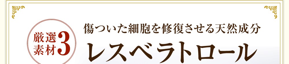 厳選素材3 傷ついた細胞を修復させる天然成分レスベラトロール