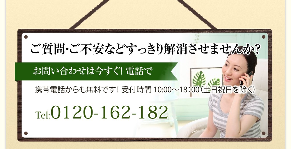 ご質問・ご不安などすっきり解消させませんか?お問い合わせは今すぐ! 電話で Tel:0120-162-182