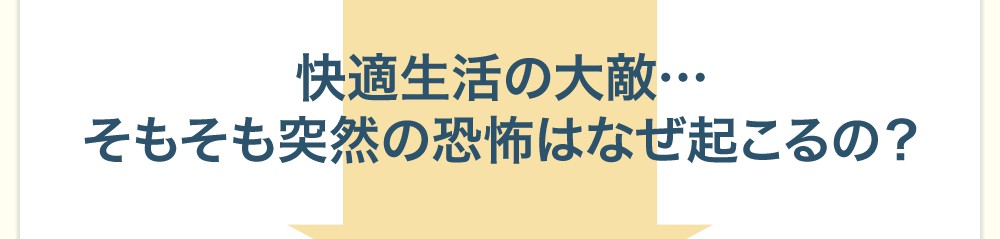 快適生活の大敵…そもそも突然の恐怖はなぜ起こるの?